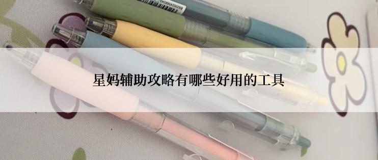 星妈辅助攻略有哪些好用的工具