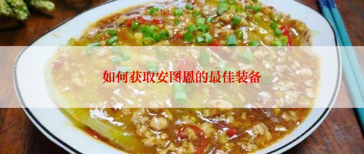 如何获取安图恩的最佳装备