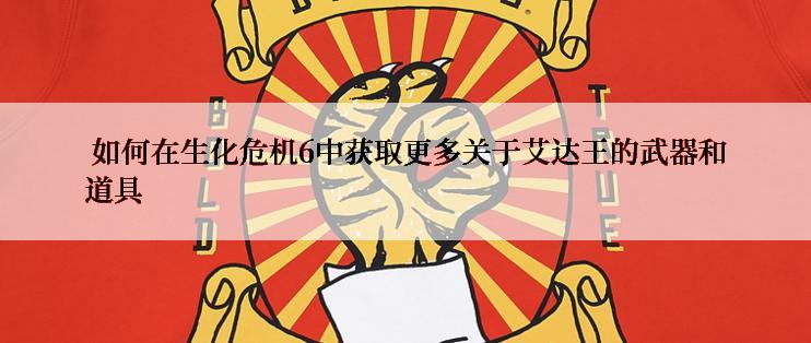  如何在生化危机6中获取更多关于艾达王的武器和道具