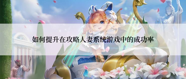 如何提升在攻略人妻系统游戏中的成功率