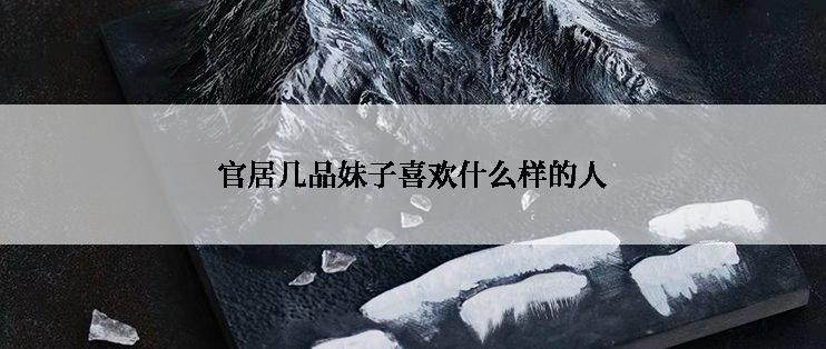 官居几品妹子喜欢什么样的人
