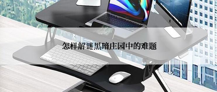  怎样解谜黑暗庄园中的难题