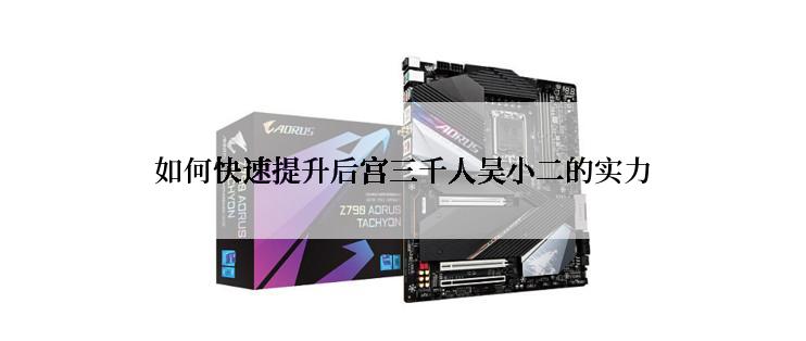 如何快速提升后宫三千人吴小二的实力