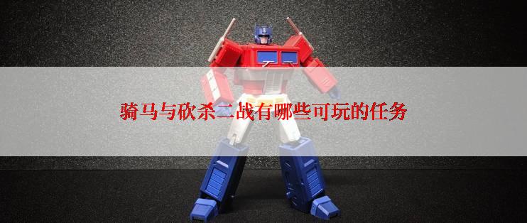 骑马与砍杀二战有哪些可玩的任务