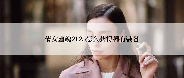 倩女幽魂2125怎么获得稀有装备