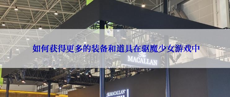  如何获得更多的装备和道具在驱魔少女游戏中