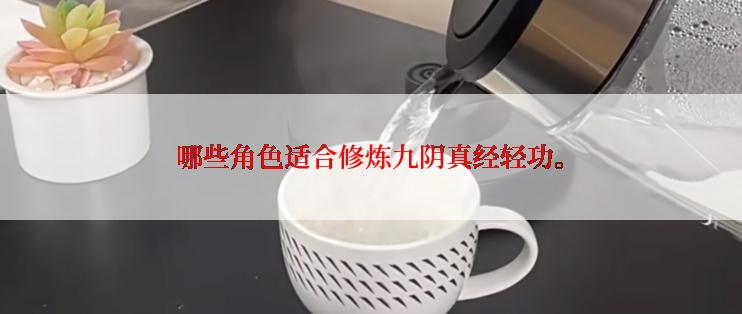 哪些角色适合修炼九阴真经轻功。