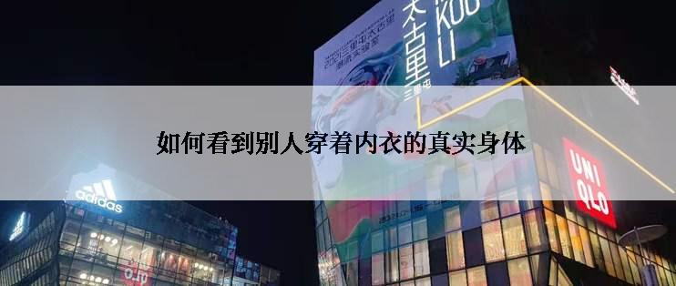 如何看到别人穿着内衣的真实身体