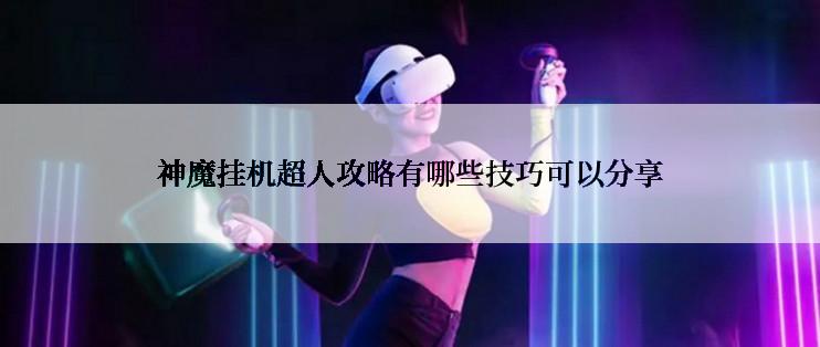 神魔挂机超人攻略有哪些技巧可以分享