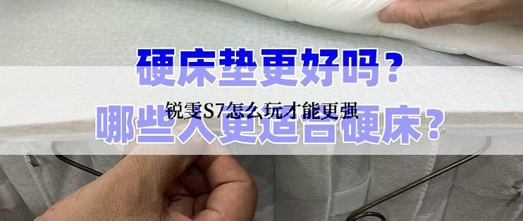 锐雯S7怎么玩才能更强