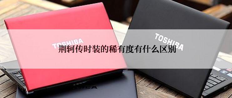  荆轲传时装的稀有度有什么区别