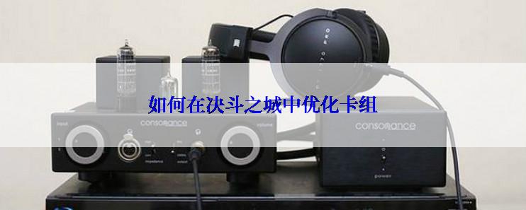 如何在决斗之城中优化卡组