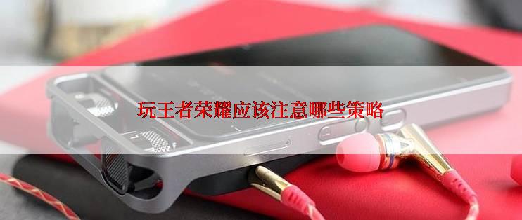 玩王者荣耀应该注意哪些策略