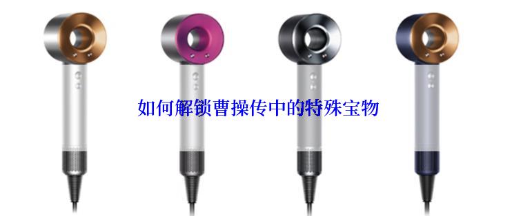  如何解锁曹操传中的特殊宝物