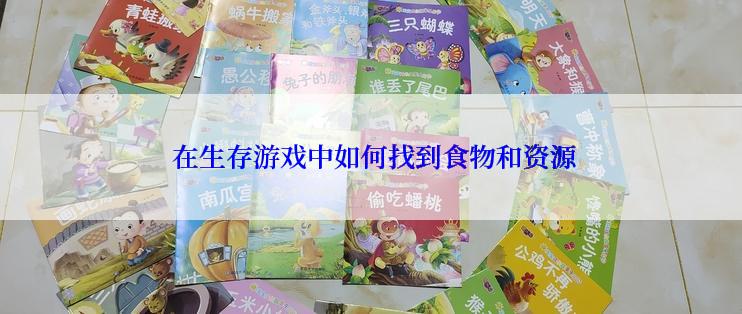  在生存游戏中如何找到食物和资源