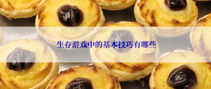  生存游戏中的基本技巧有哪些