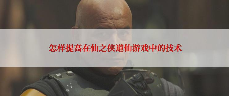  怎样提高在仙之侠道仙游戏中的技术