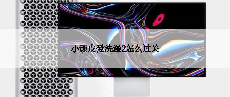 小顽皮爱洗澡2怎么过关