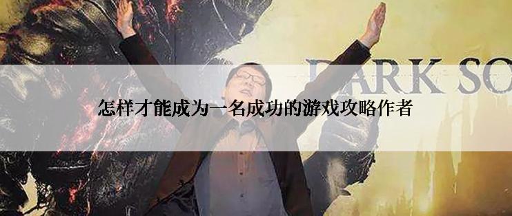 怎样才能成为一名成功的游戏攻略作者