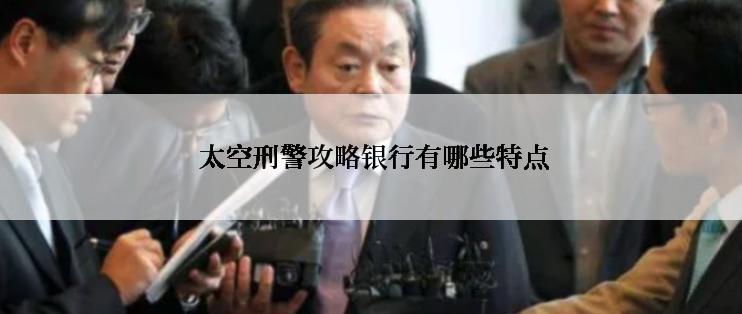  太空刑警攻略银行有哪些特点