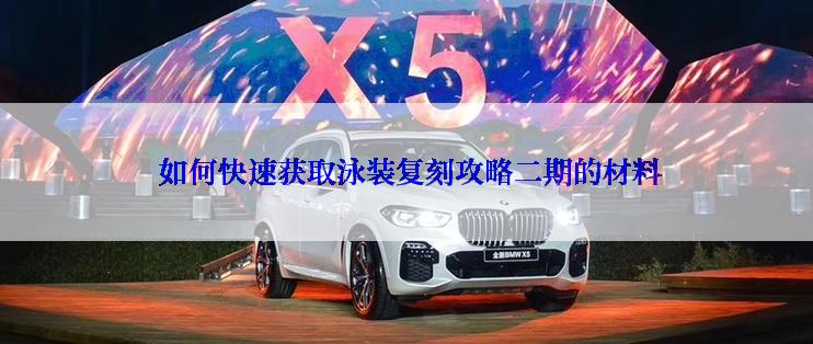  如何快速获取泳装复刻攻略二期的材料