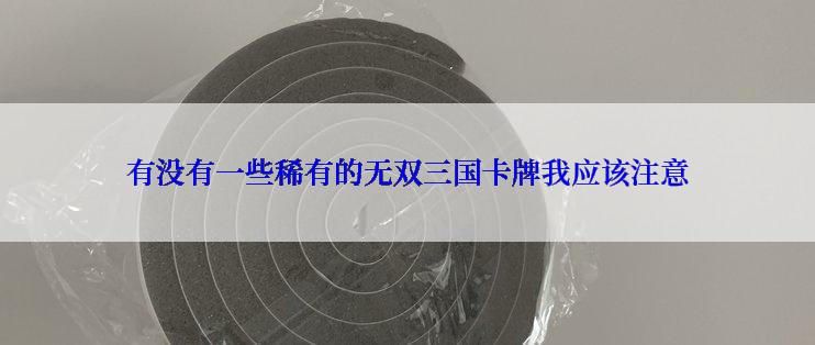 有没有一些稀有的无双三国卡牌我应该注意