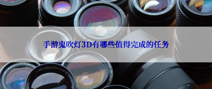 手游鬼吹灯3D有哪些值得完成的任务