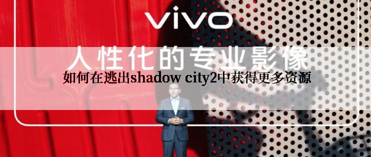  如何在逃出shadow city2中获得更多资源
