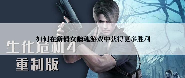  如何在新倩女幽魂游戏中获得更多胜利