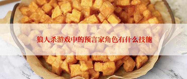  狼人杀游戏中的预言家角色有什么技能