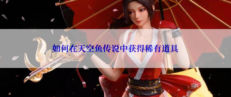 如何在天空鱼传说中获得稀有道具