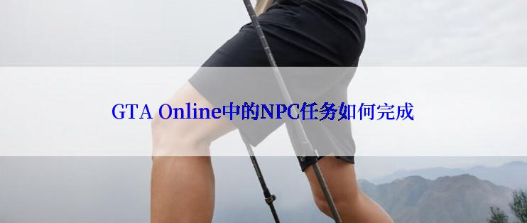 GTA Online中的NPC任务如何完成