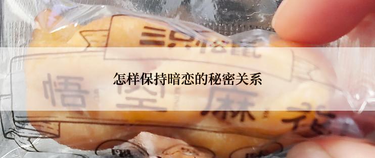 怎样保持暗恋的秘密关系