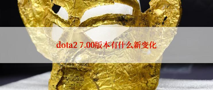 dota2 7.00版本有什么新变化
