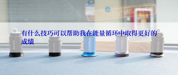 有什么技巧可以帮助我在能量循环中取得更好的成绩