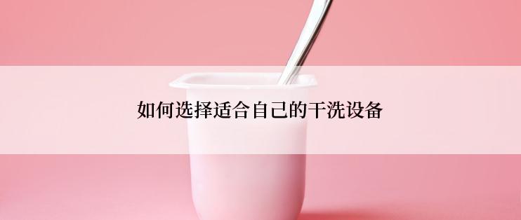 如何选择适合自己的干洗设备