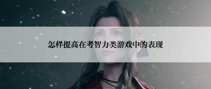 怎样提高在考智力类游戏中的表现