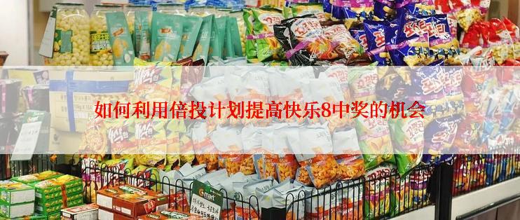 如何利用倍投计划提高快乐8中奖的机会