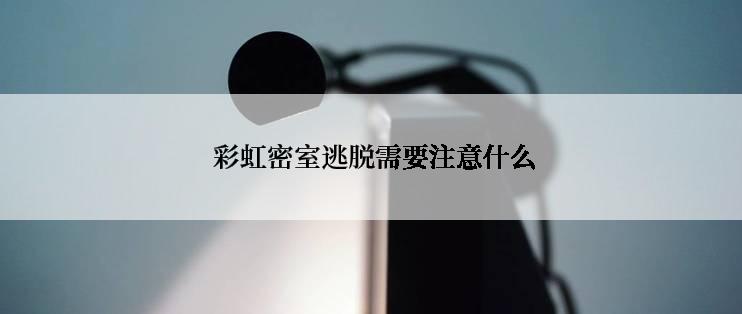  彩虹密室逃脱需要注意什么