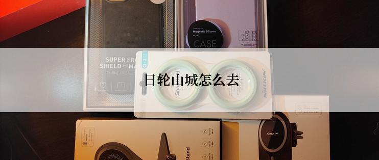 日轮山城怎么去