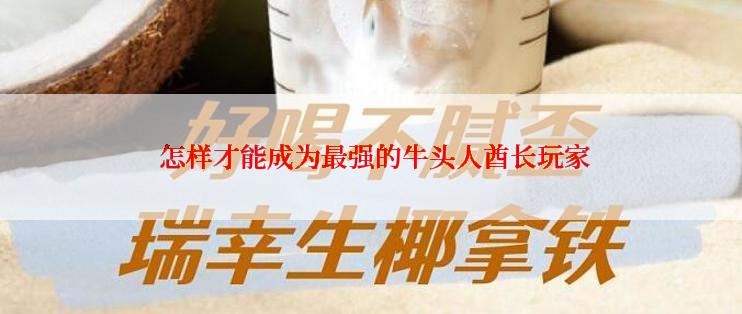  怎样才能成为最强的牛头人酋长玩家