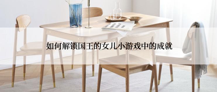  如何解锁国王的女儿小游戏中的成就