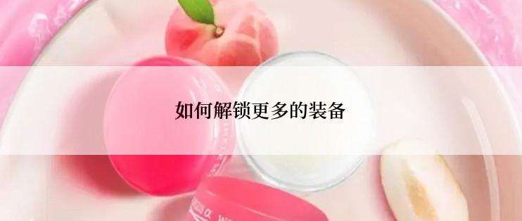 如何解锁更多的装备