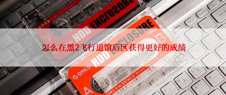  怎么在黑2飞行道馆后区获得更好的成绩