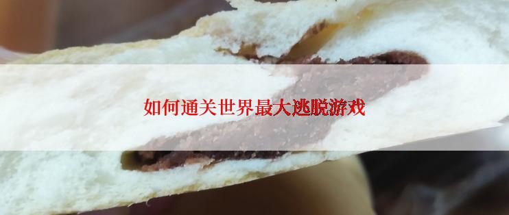 如何通关世界最大逃脱游戏