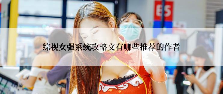 综视女强系统攻略文有哪些推荐的作者