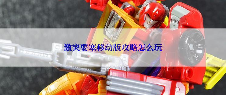 激突要塞移动版攻略怎么玩