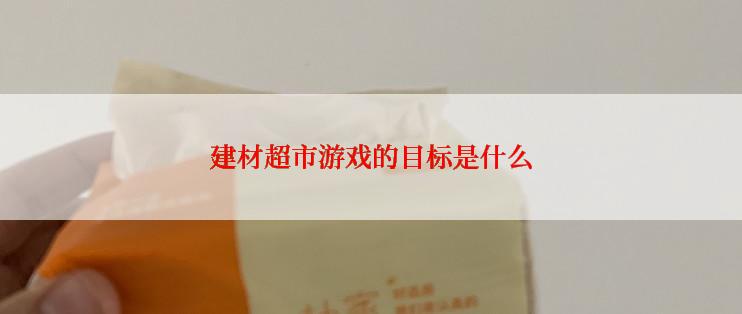 建材超市游戏的目标是什么