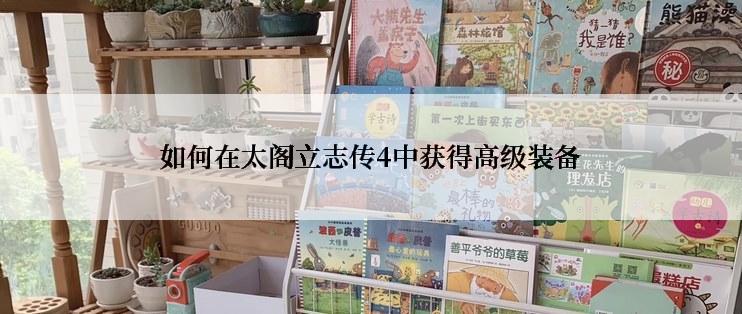 如何在太阁立志传4中获得高级装备