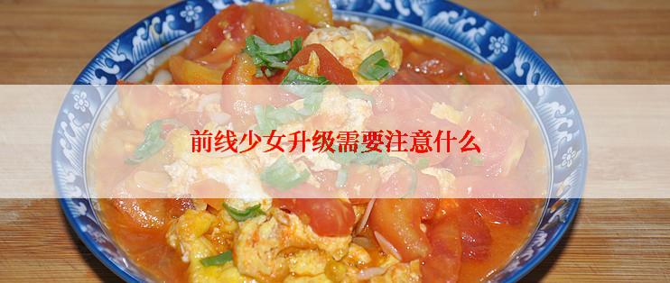 前线少女升级需要注意什么
